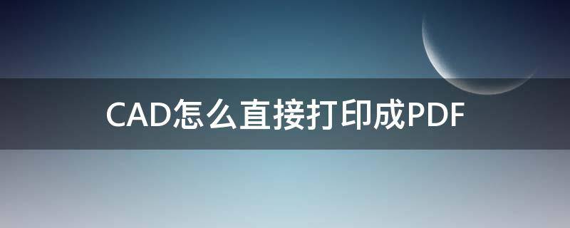 CAD怎么直接打印成PDF cad如何打印成pdf