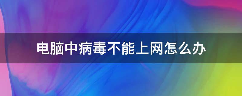 电脑中病毒不能上网怎么办（电脑中病毒了什么也打不开怎么办）