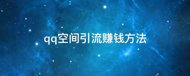 qq空间引流赚钱方法（qq空间引流赚钱方法视频）