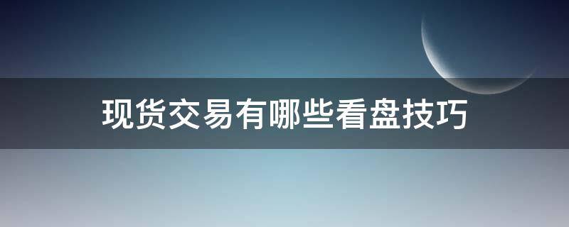 现货交易有哪些看盘技巧 现货交易如何看盘