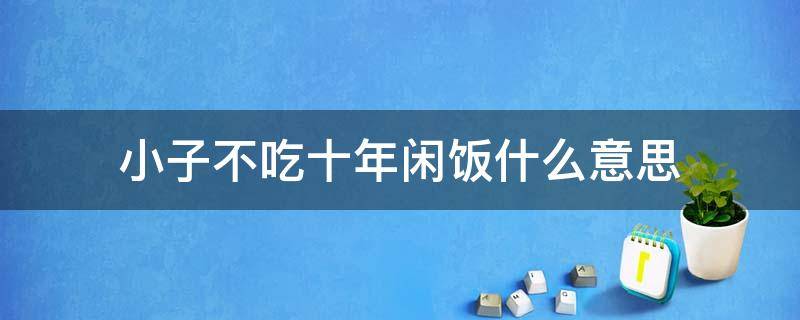 小子不吃十年闲饭什么意思 小子不吃十年闲饭是夸人的吗