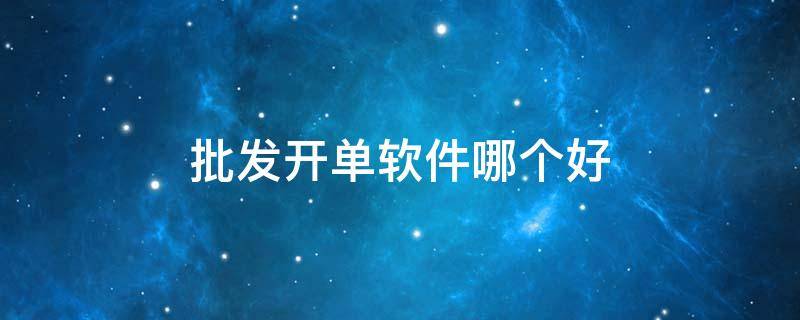 批发开单软件哪个好 批发开单软件哪个好用
