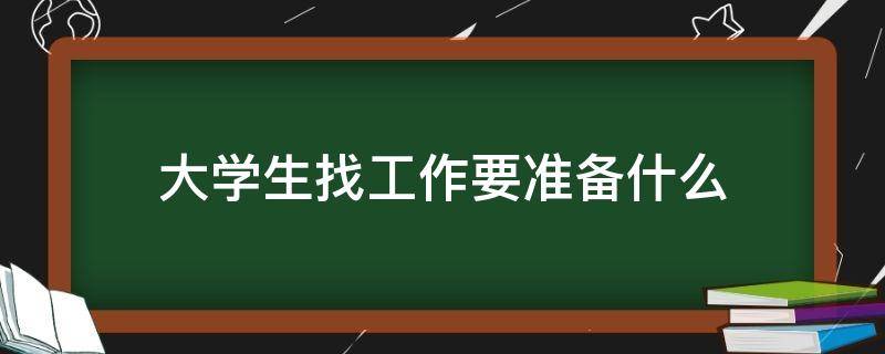 大学生找工作要准备什么 大学生找工作要准备什么东西
