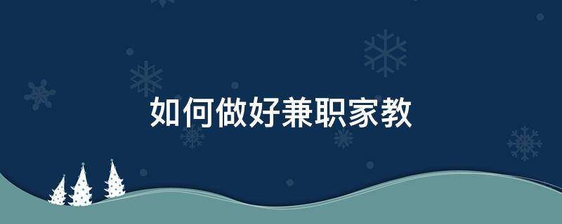 如何做好兼职家教 如何做好兼职家教老师