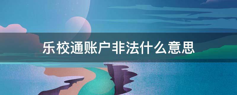 乐校通账户非法什么意思 乐校通为什么无法申请退款