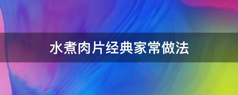 水煮肉片经典家常做法 水煮肉片经典家常做法窍门