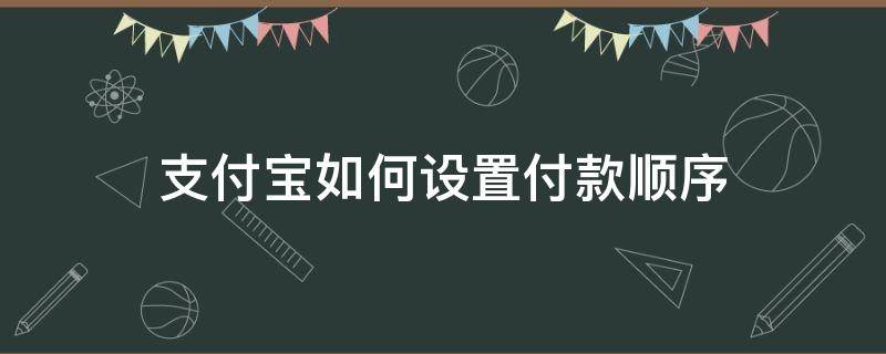 支付宝如何设置付款顺序（支付宝如何设置付款顺序和时间）
