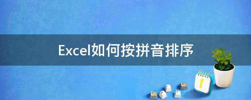 Excel如何按拼音排序 如何让excel按照拼音排序