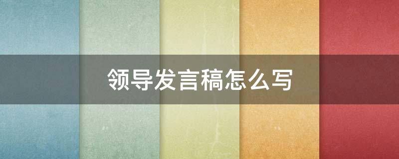 领导发言稿怎么写（领导发言稿怎么写简短）