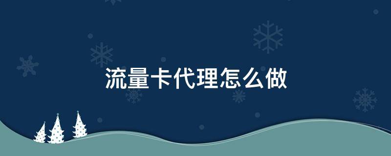 流量卡代理怎么做 流量卡代理怎么做手机
