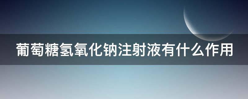 葡萄糖氢氧化钠注射液有什么作用 葡萄糖钠注液的作用