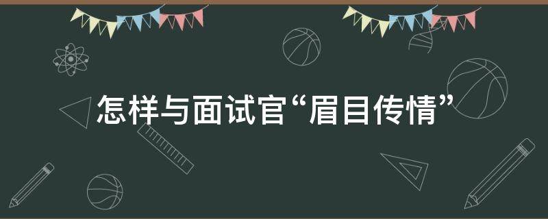 怎样与面试官“眉目传情” 如何与面试官交流