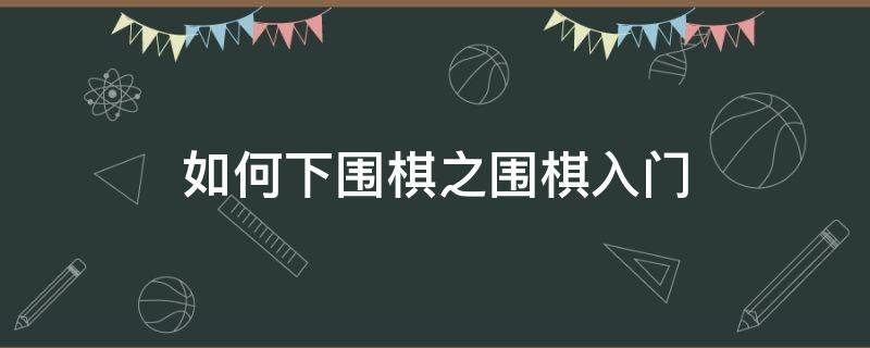 如何下围棋之围棋入门（怎么下围棋入门法）