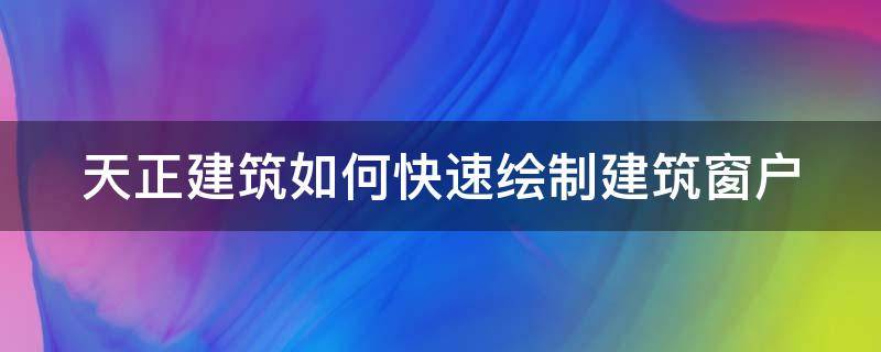 天正建筑如何快速绘制建筑窗户 天正建筑如何画窗户