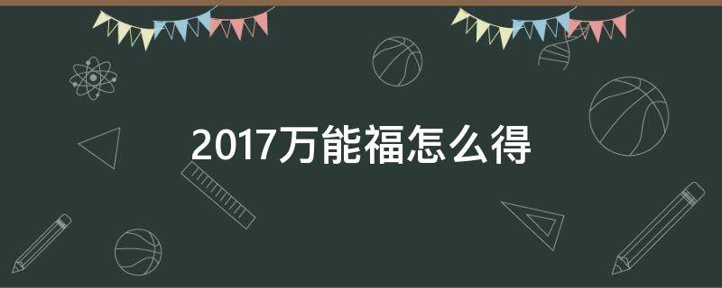 2017万能福怎么得 万能福怎么获得2021