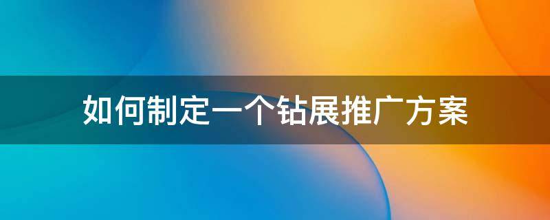 如何制定一个钻展推广方案（如何制定一个钻展推广方案策划）