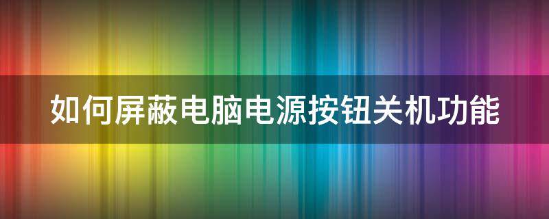 如何屏蔽电脑电源按钮关机功能（如何禁止电源键关机）
