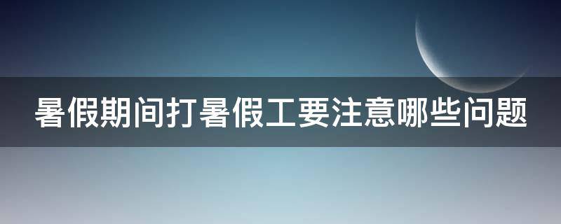 暑假期间打暑假工要注意哪些问题 打暑假工应该注意什么?