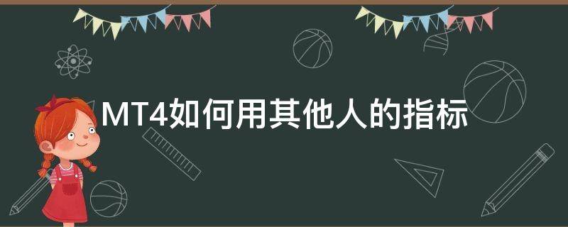MT4如何用其他人的指标（mt4怎么添加自己的指标）