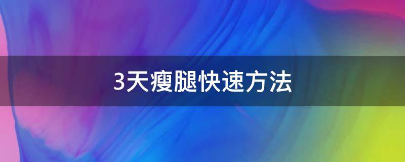3天瘦腿快速方法（3天瘦腿的最快方法）