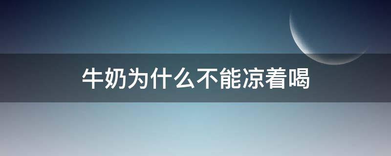 牛奶为什么不能凉着喝 牛奶为什么不能热
