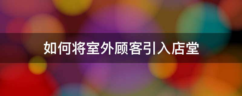 如何将室外顾客引入店堂（如何将室外顾客引入店堂中）