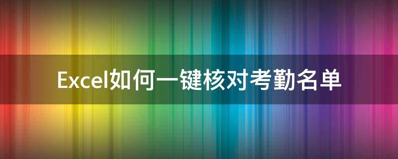 Excel如何一键核对考勤名单 excel如何一键核对考勤名单内容
