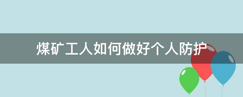 煤矿工人如何做好个人防护（煤矿工人如何做好个人防护措施）