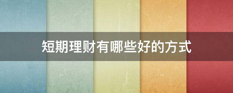 短期理财有哪些好的方式 短期理财有哪些好的方式和技巧