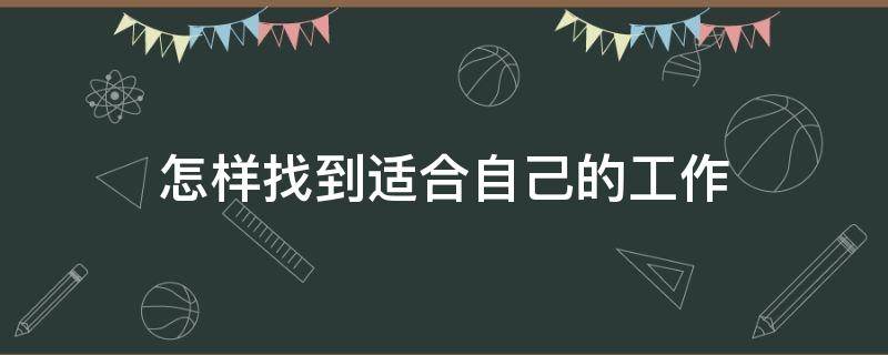 怎样找到适合自己的工作 怎样找到适合自己的工作方法