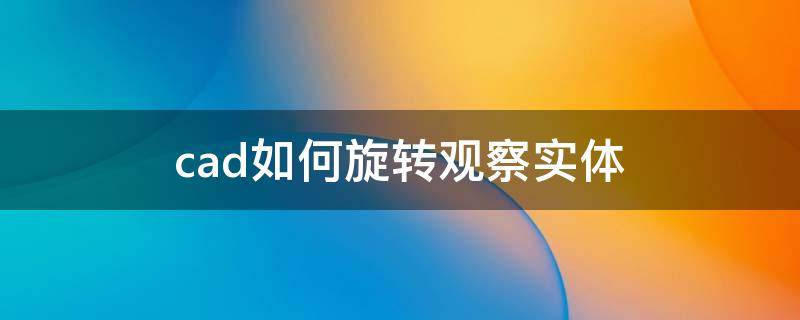 cad如何旋转观察实体 cad旋转查看
