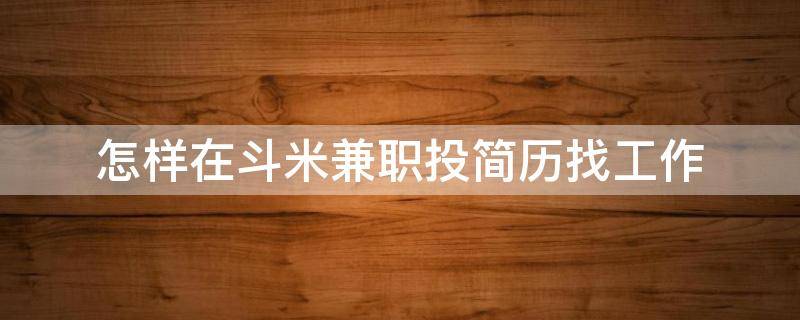 怎样在斗米兼职投简历找工作 斗米兼职怎么发布兼职