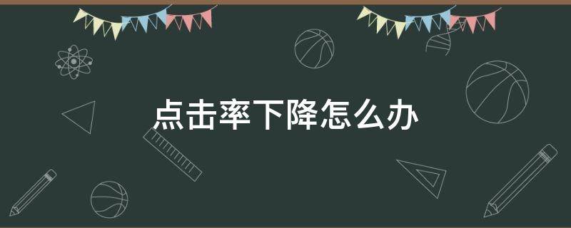 点击率下降怎么办（点击率突然下降可能是哪些原因）