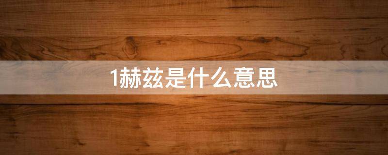 1赫兹是什么意思 1赫兹是什么意思是几匹