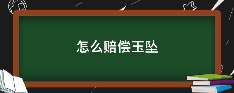 怎么赔偿玉坠 玉石赔偿价值 依据