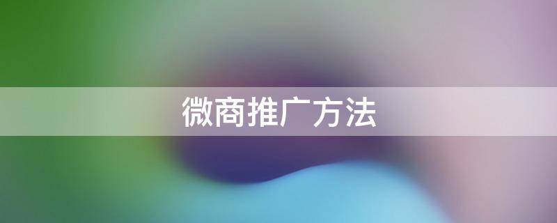 微商推广方法 微商如何做推广