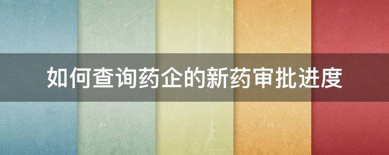 如何查询药企的新药审批进度 新药申报进度查询