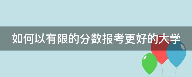 如何以有限的分数报考更好的大学 如何以有限的分数报考更好的大学生