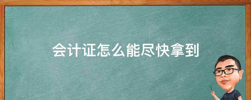会计证怎么能尽快拿到 会计证怎么去拿