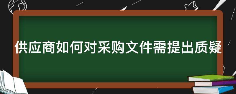 供应商如何对采购文件需提出质疑（供应商如何对采购文件需提出质疑和申请）