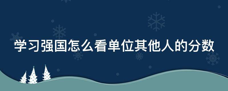 学习强国怎么看单位其他人的分数