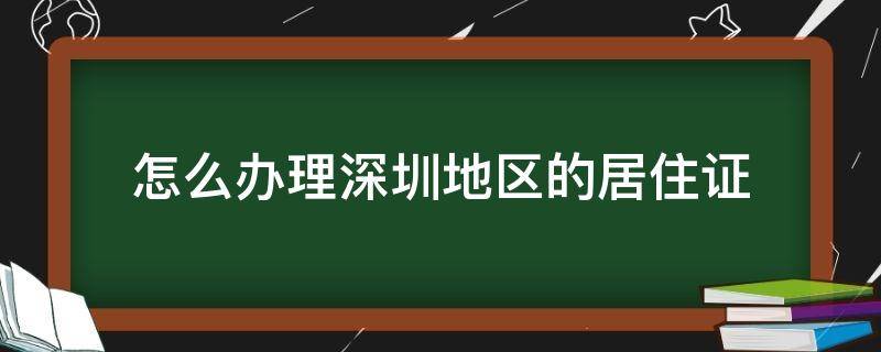 怎么办理深圳地区的居住证（怎样办理深圳居住证）