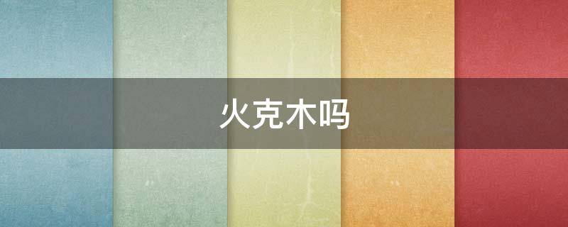 火克木吗（木生火火克木吗）