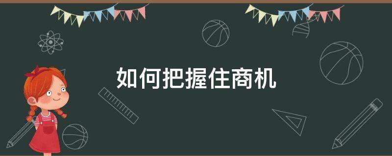 如何把握住商机（如何抓住商机的奥秘）