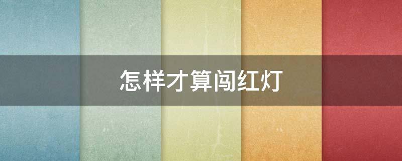 怎样才算闯红灯 怎样才算闯红灯视频