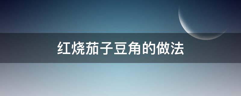 红烧茄子豆角的做法（红烧茄子豆角的做法大全）