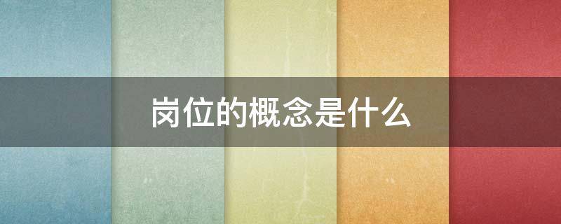 岗位的概念是什么（岗位的概念是什么意思啊）