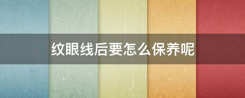 纹眼线后要怎么保养呢 纹眼线后怎么护理不掉色