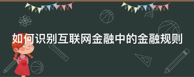 如何识别互联网金融中的金融规则（如何识别互联网金融中的金融规则信息）