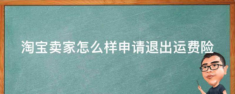 淘宝卖家怎么样申请退出运费险 卖家怎么退订运费险服务